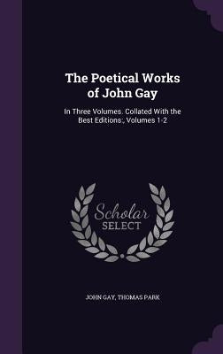 The Poetical Works of John Gay: In Three Volumes. Collated With the Best Editions: , Volumes 1-2 by Gay, John