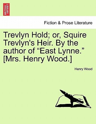 Trevlyn Hold; Or, Squire Trevlyn's Heir. by the Author of "East Lynne." [Mrs. Henry Wood.] Vol. I. by Wood, Henry