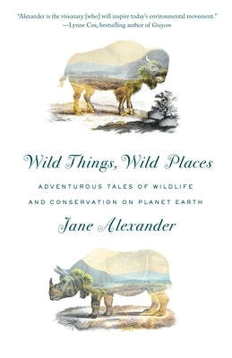 Wild Things, Wild Places: Adventurous Tales of Wildlife and Conservation on Planet Earth by Alexander, Jane