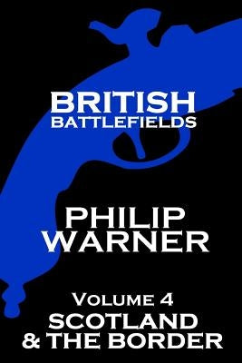 British Battlefields - Volume 4 - Scotland & The Border by Warner, Phillip