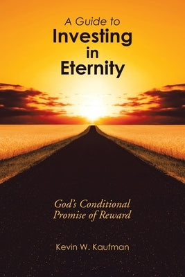 A Guide to Investing in Eternity: God's Conditional Promise of Reward by Kaufman, Kevin W.