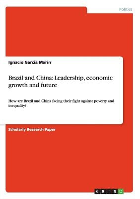 Brazil and China: Leadership, economic growth and future: How are Brazil and China facing their fight against poverty and inequality? by Garcia Marin, Ignacio