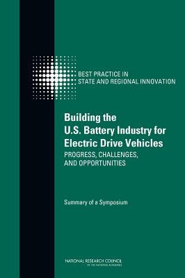 Building the U.S. Battery Industry for Electric Drive Vehicles: Progress, Challenges, and Opportunities: Summary of a Symposium by National Research Council