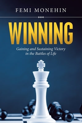 Winning: Gaining and Sustaining Victory in the Battles of Life by Monehin, Femi