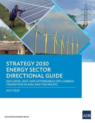 Strategy 2030 Energy Sector Directional Guide: Inclusive, Just, and Affordable Low-Carbon Transition in Asia and the Pacific by Asian Development Bank