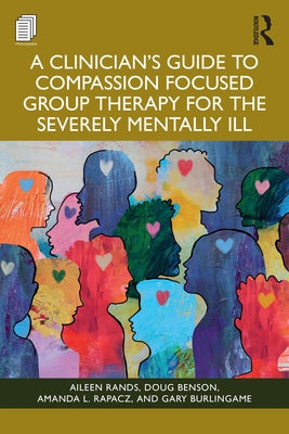 A Clinician's Guide to Compassion Focused Group Therapy for the Severely Mentally Ill by Rands, Aileen