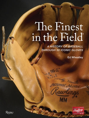The Finest in the Field(r): A History of Baseball Through 50 Iconic Gloves by Wheatley, Ed