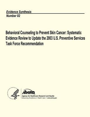 Behavioral Counseling to Prevent Skin Cancer: Systematic Evidence Review to Update the 2003 U.S. Preventive Services Task Force Recommendation: Eviden by And Quality, Agency for Healthcare Resea