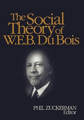 The Social Theory of W.E.B. Du Bois by Zuckerman, Phil