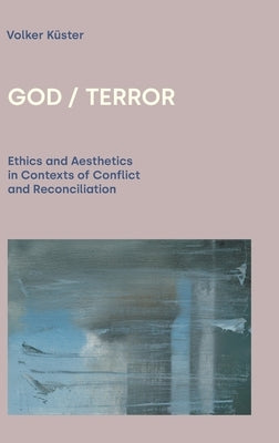 God / Terror: Ethics and Aesthetics in Contexts of Conflict and Reconciliation by Küster, Volker