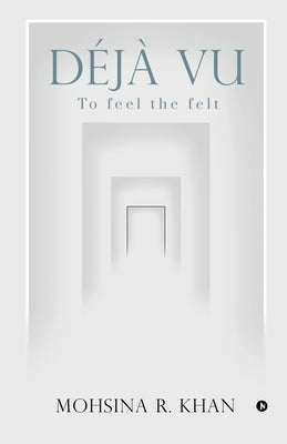Déjà Vu: To feel the felt by Mohsina R. Khan