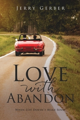 Love with Abandon: When Life Doesn't Make Sense by Gerber, Jerry
