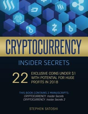 Cryptocurrency Insider Secrets: 2 Manuscripts - 22 Exclusive Coins Under $1 with Potential for Huge Profits in 2018 by Satoshi, Stephen