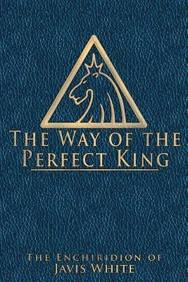 The Way of the Perfect King: The Enchiridion of Javis White by White, Javis