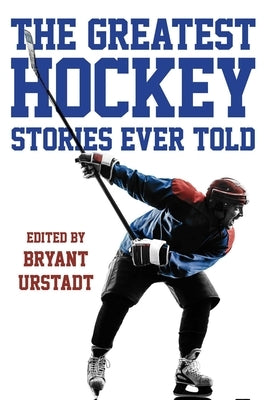 The Greatest Hockey Stories Ever Told by Urstadt, Bryant