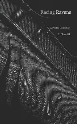 Racing Ravens: A Poetry Collection by Churchill, C.