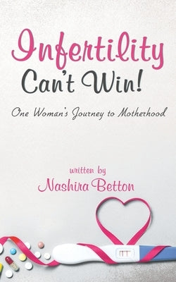 Infertility Can't Win: One Woman's Journey to Motherhood by Betton, Nashira