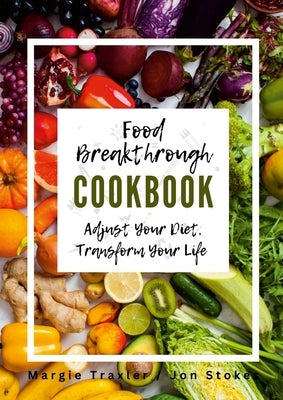 Food Breakthrough Cookbook: Adjust Your Diet, Transform Your Life by Traxler, Margie