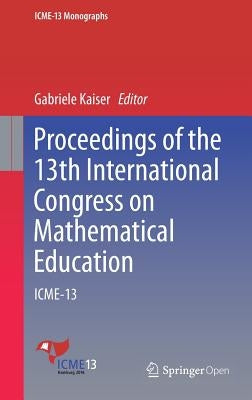 Proceedings of the 13th International Congress on Mathematical Education: Icme-13 by Kaiser, Gabriele