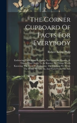 The Corner Cupboard Of Facts For Everybody: Embracing Facts About-i. Things Not Generally Known.-ii. Things That Ought To Be Known.-iii. Things Worth by Philp, Robert Kemp