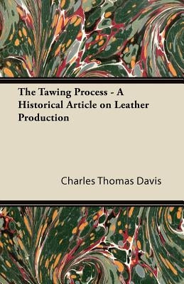 The Tawing Process - A Historical Article on Leather Production by Davis, Charles Thomas