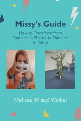 Missy's Guide: How to Transform from Dancing in Shame to Dancing in Glory by Weikel, Melissa