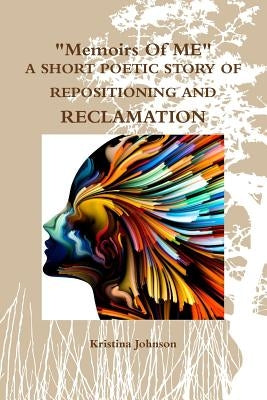 Memoirs of Me A Short Poetic Story of Repositioning and Reclamation by Johnson, Kristina
