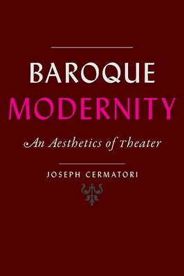Baroque Modernity: An Aesthetics of Theater by Cermatori, Joseph