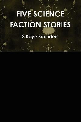 Five Science Faction Stories by Saunders, S. Kaye