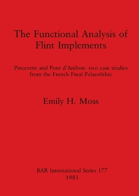The Functional Analysis of Flint Implements: Pincevent and Pont d'Ambon - two case studies from the French Final Palaeolithic by Moss, Emily H.