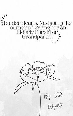 Tender Hearts: Navigating the Journey of Caring for an Elderly Parent or Grandparent by Wyatt, Jill