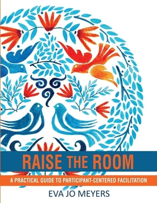 Raise the Room: A practical guide to participant-centered facilitation by Meyers, Eva Jo
