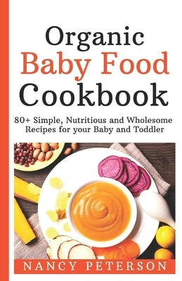 Organic Baby Food Cookbook: 80+ Simple, Nutritious and Wholesome Recipes for your Baby and Toddler by Peterson, Nancy