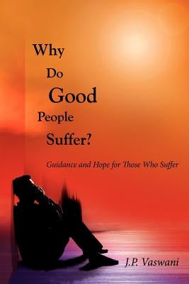 Why Do Good People Suffer?: Guidance and Hope for Those Who Suffer by Vaswani, J. P.