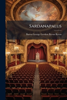 Sardanapalus by Byron, Baron George Gordon Byron
