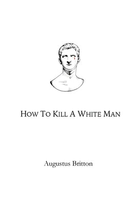 How To Kill A White Man: Words on Awakening by Britton, Augustus