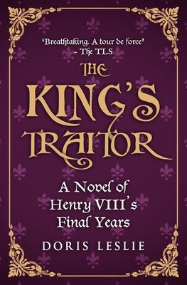 The King's Traitor: A novel of Henry VIII's final years by Leslie, Doris