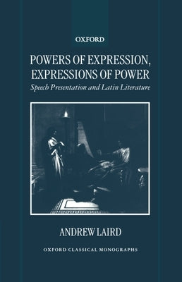 Powers of Expression, Expressions of Power: Speech Presentation and Latin Literature by Laird, Andrew