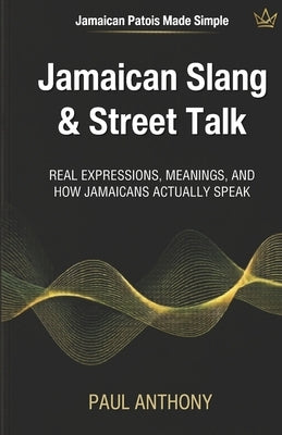 Jamaican Slang & Street Talk: Real Expressions, Meanings, and How Jamaicans Actually Speak by Anthony, Paul