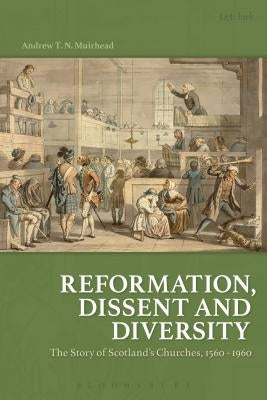 Reformation, Dissent and Diversity: The Story of Scotland's Churches, 1560 - 1960 by Muirhead, Andrew T. N.
