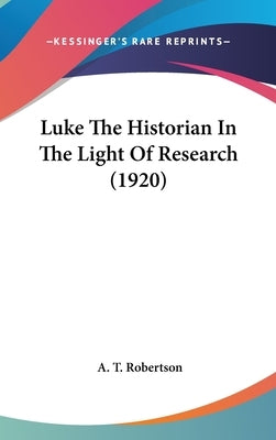 Luke The Historian In The Light Of Research (1920) by Robertson, A. T.