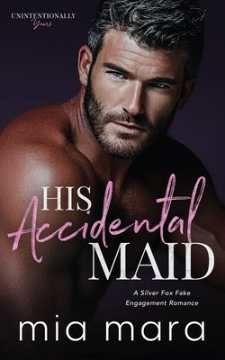 His Accidental Maid: A Silver Fox Fake Engagement Romance by Mara, Mia