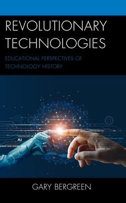 Revolutionary Technologies: Educational Perspectives of Technology History by Bergreen, Gary