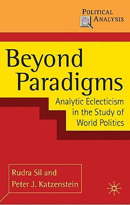 Beyond Paradigms: Analytic Eclecticism in the Study of World Politics by Sil, Rudra