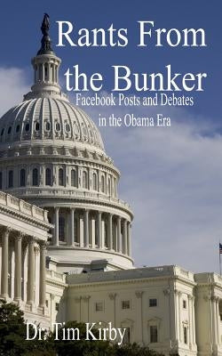 Rants From the Bunker: Facebook Posts and Debates in the Obama Era by Kirby, Tim
