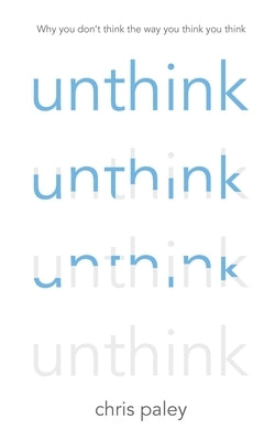Unthink: And How to Harness the Power of Your Unconscious by Paley, Chris