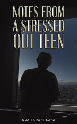 Notes from a Stressed-out Teen by Grant Sanz, Noah