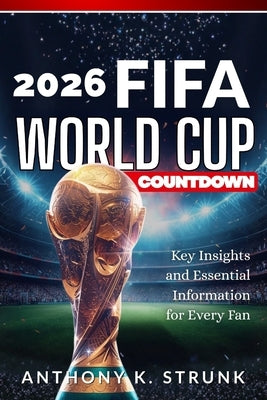 2026 FIFA World Cup Countdown: Key Insights and Essential Information for Every Fan by Strunk, Anthony K.