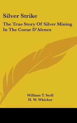 Silver Strike: The True Story of Silver Mining in the Coeur D'Alenes by Stoll, William T.