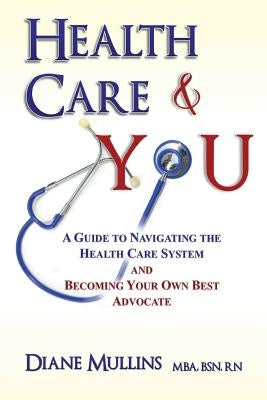 Health Care & You: A Guide to Navigating the Health Care System and Being Your own Best Advocate by Mullins, Diane